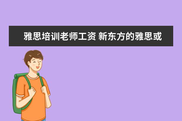 雅思培训老师工资 新东方的雅思或者托福老师工资多少?