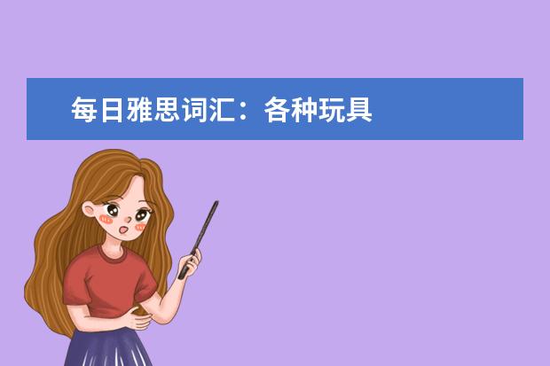 每日雅思词汇：各种玩具