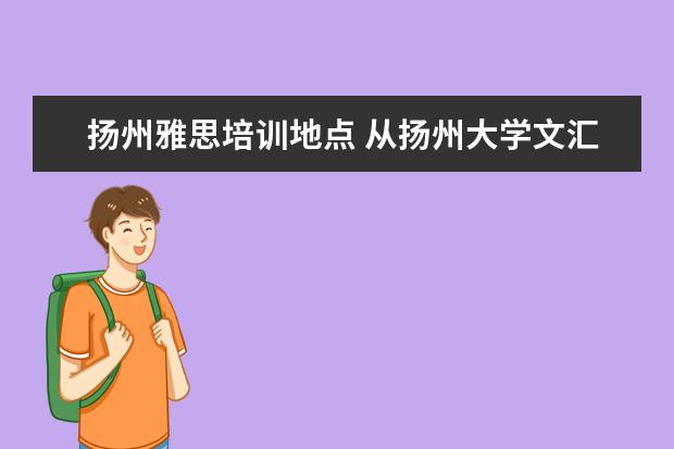 扬州雅思培训地点 从扬州大学文汇校区到扬州朗阁雅思培训机构可以坐地铁 - ...