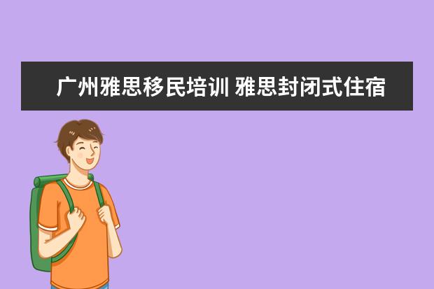 广州雅思移民培训 雅思封闭式住宿班 广州东方英文书院全封闭培训最适...