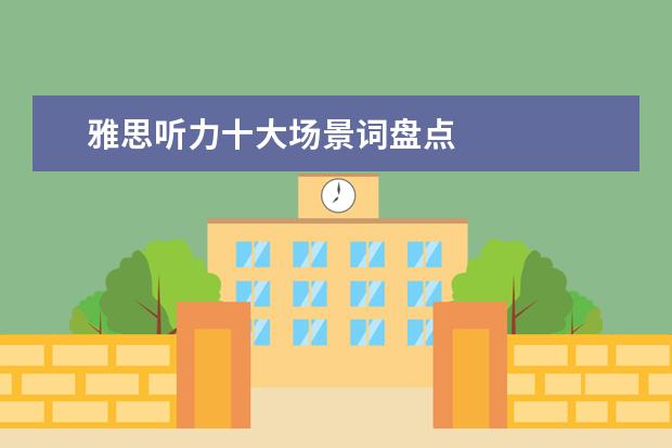 雅思听力十大场景词盘点