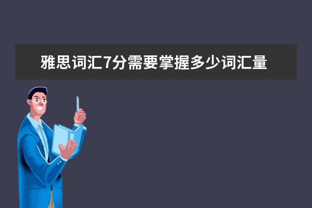 雅思词汇7分需要掌握多少词汇量