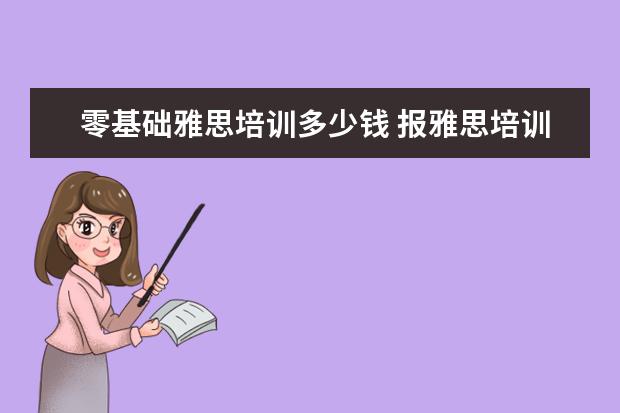 零基础雅思培训多少钱 报雅思培训班一般要多少钱?