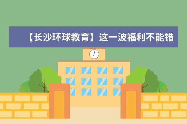【长沙环球教育】这一波福利不能错过 9.5折课程优惠