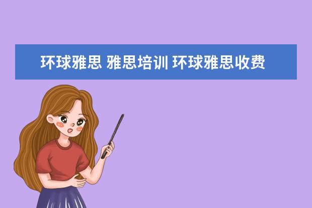 环球雅思 雅思培训 环球雅思收费标准,雅思培训费用多少钱