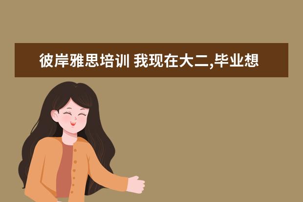 彼岸雅思培训 我现在大二,毕业想出国读研,我要考雅思。在大几开始...