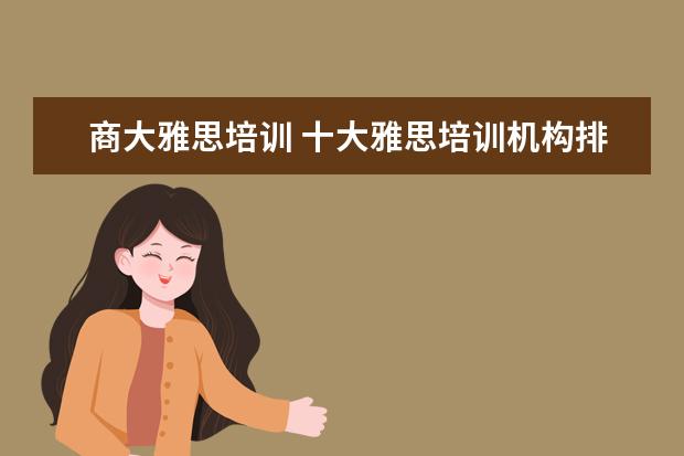 商大雅思培训 十大雅思培训机构排名,雅思培训哪个好