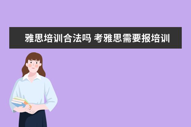 雅思培训合法吗 考雅思需要报培训班吗