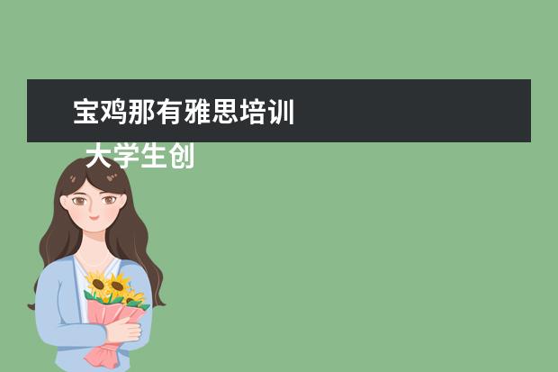 宝鸡那有雅思培训 
  大学生创业成功的案例分享 篇2
