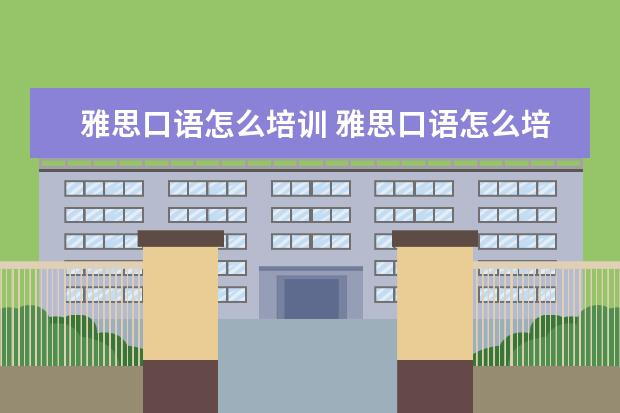 雅思口语怎么培训 雅思口语怎么培训,有什么技巧? ?