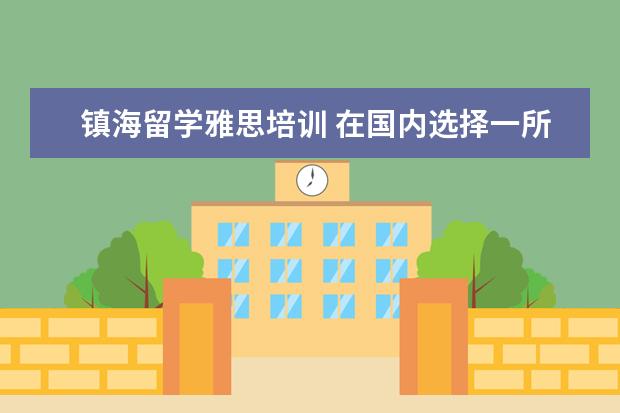镇海留学雅思培训 在国内选择一所好的国际高中,该如何下手?