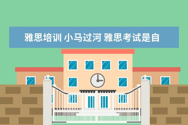 雅思培训 小马过河 雅思考试是自己学还是报班好?