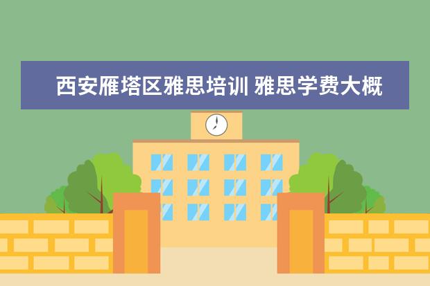 西安雁塔区雅思培训 雅思学费大概多少钱