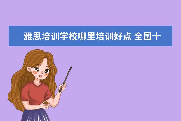 雅思培训学校哪里培训好点 全国十大雅思培训排名