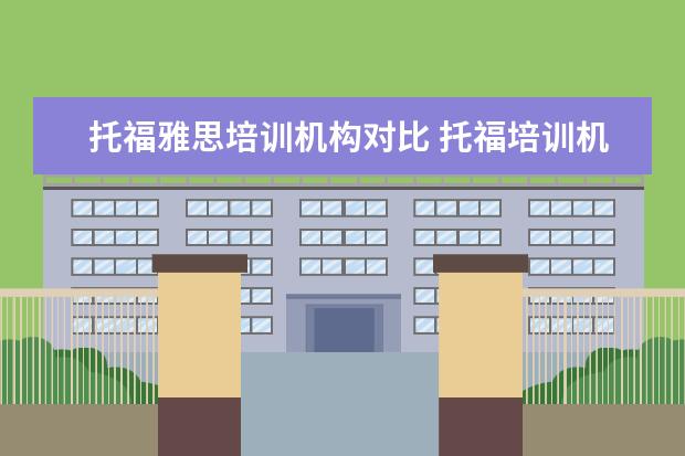 托福雅思培训机构对比 托福培训机构哪家好?