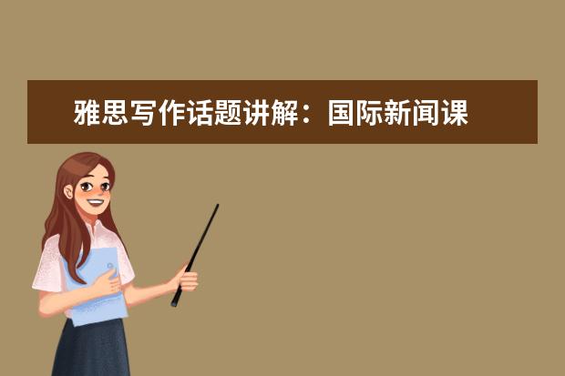 雅思写作话题讲解：国际新闻课