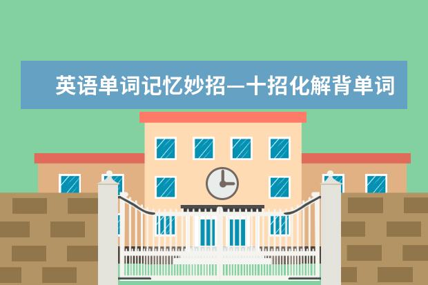 英语单词记忆妙招—十招化解背单词难