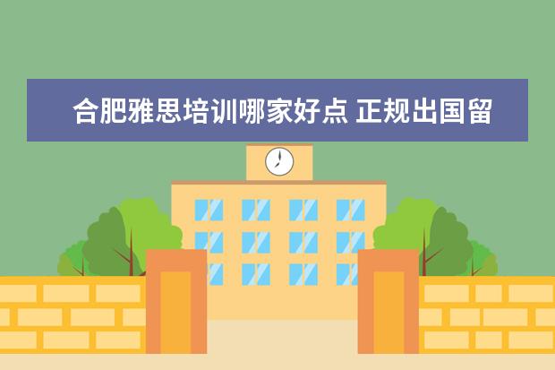 合肥雅思培训哪家好点 正规出国留学的费用机构