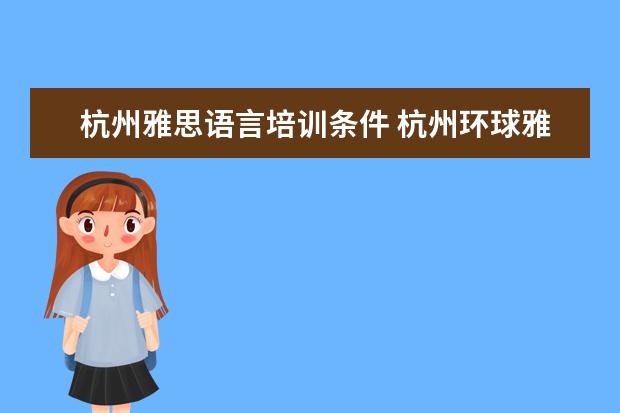 杭州雅思语言培训条件 杭州环球雅思培训费用是多少