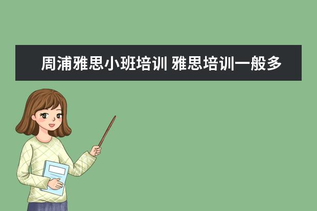 周浦雅思小班培训 雅思培训一般多少钱?