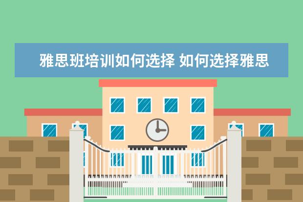 雅思班培训如何选择 如何选择雅思培训机构