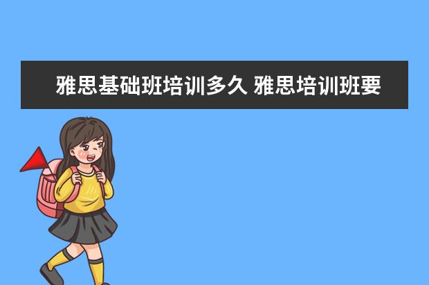 雅思基础班培训多久 雅思培训班要培训多久