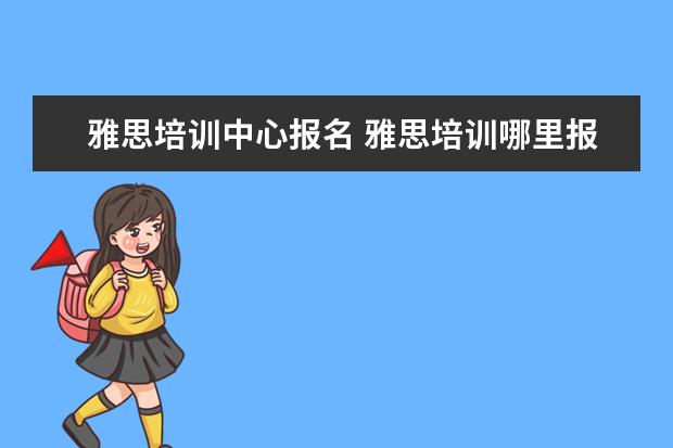 雅思培训中心报名 雅思培训哪里报名