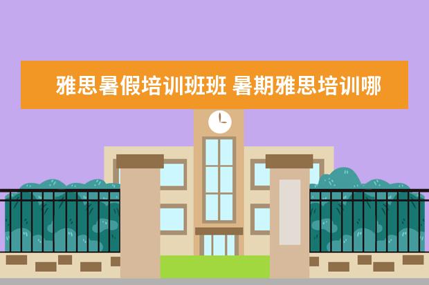 雅思暑假培训班班 暑期雅思培训哪个好