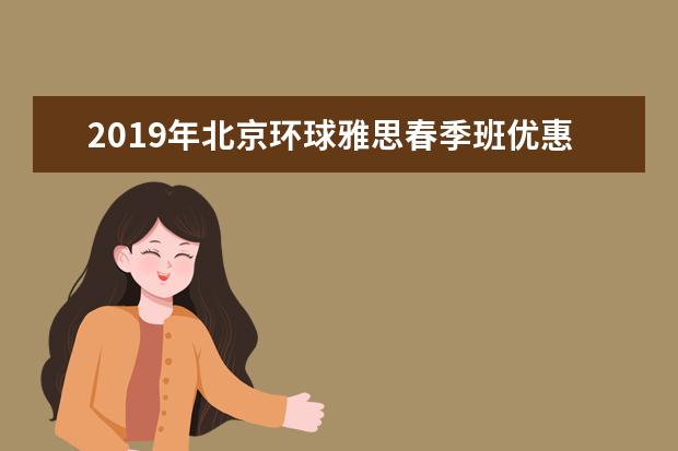 2019年北京环球雅思春季班优惠启动