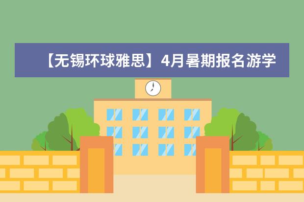 【无锡环球雅思】4月暑期报名游学项目即可优惠1000元