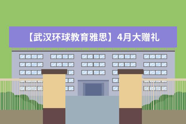 【武汉环球教育雅思】4月大赠礼 三重惊喜非你莫属