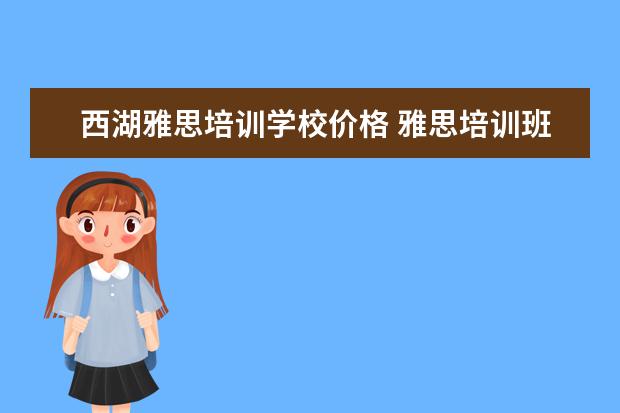 西湖雅思培训学校价格 雅思培训班怎么选哪个好