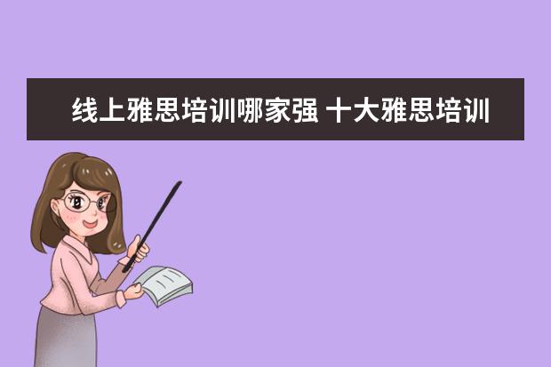 线上雅思培训哪家强 十大雅思培训机构排名,雅思培训哪个好