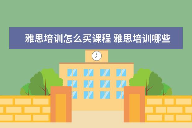 雅思培训怎么买课程 雅思培训哪些课程?