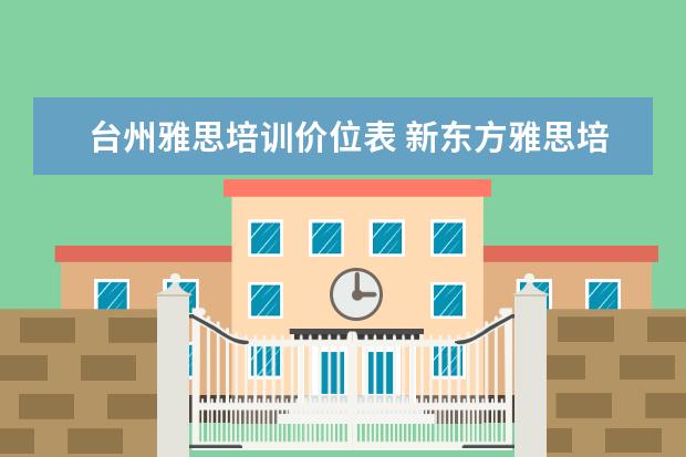 台州雅思培训价位表 新东方雅思培训台州校区地址