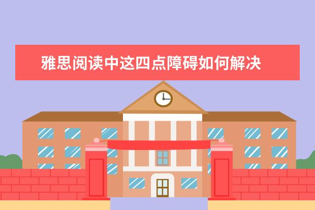 雅思阅读中这四点障碍如何解决