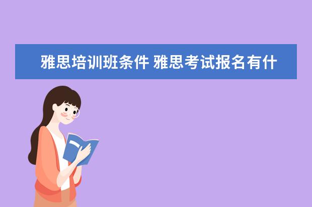 雅思培训班条件 雅思考试报名有什么条件