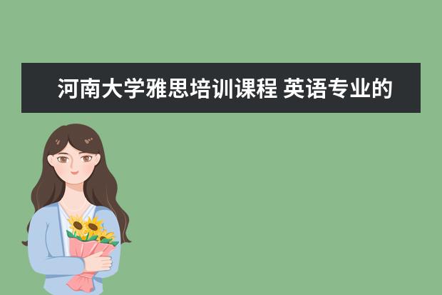 河南大学雅思培训课程 英语专业的考研能考那些学校