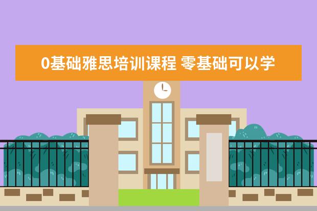 0基础雅思培训课程 零基础可以学雅思吗?
