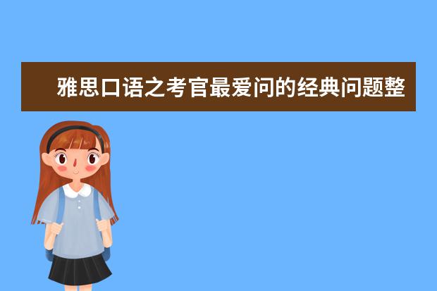 雅思口语之考官最爱问的经典问题整理(6)