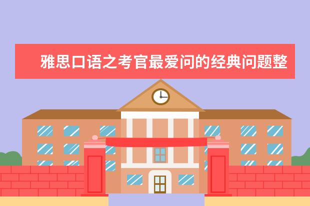 雅思口语之考官最爱问的经典问题整理(7)