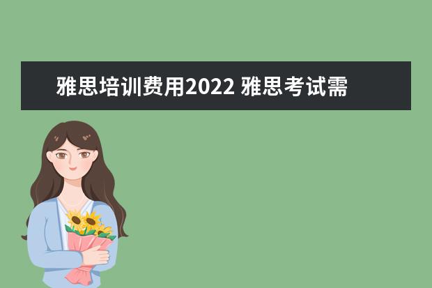 雅思培训费用2022 雅思考试需要准备多久