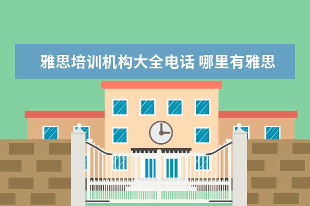 雅思培训机构大全电话 哪里有雅思培训机构