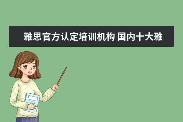 雅思官方认定培训机构 国内十大雅思培训机构分别是哪些?