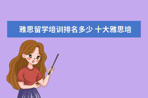 雅思留学培训排名多少 十大雅思培训机构排名,雅思培训哪个好