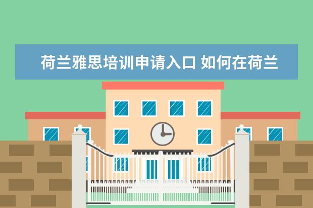 荷兰雅思培训申请入口 如何在荷兰报名雅思