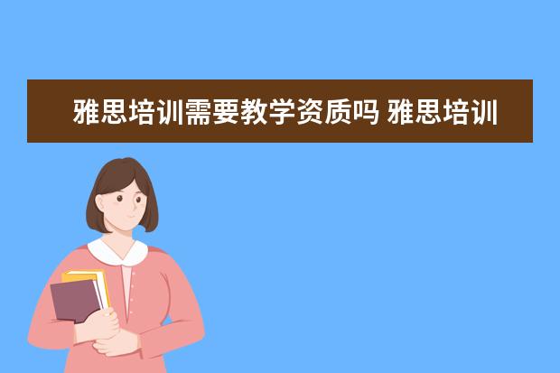 雅思培训需要教学资质吗 雅思培训哪里好