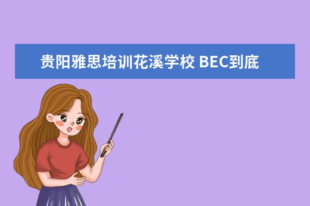 贵阳雅思培训花溪学校 BEC到底是什么?