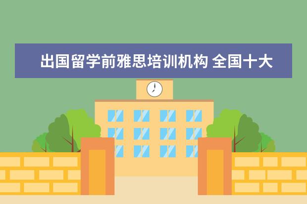 出国留学前雅思培训机构 全国十大雅思培训排名