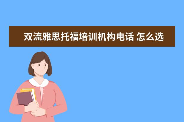 双流雅思托福培训机构电话 怎么选择雅思托福培训机构?